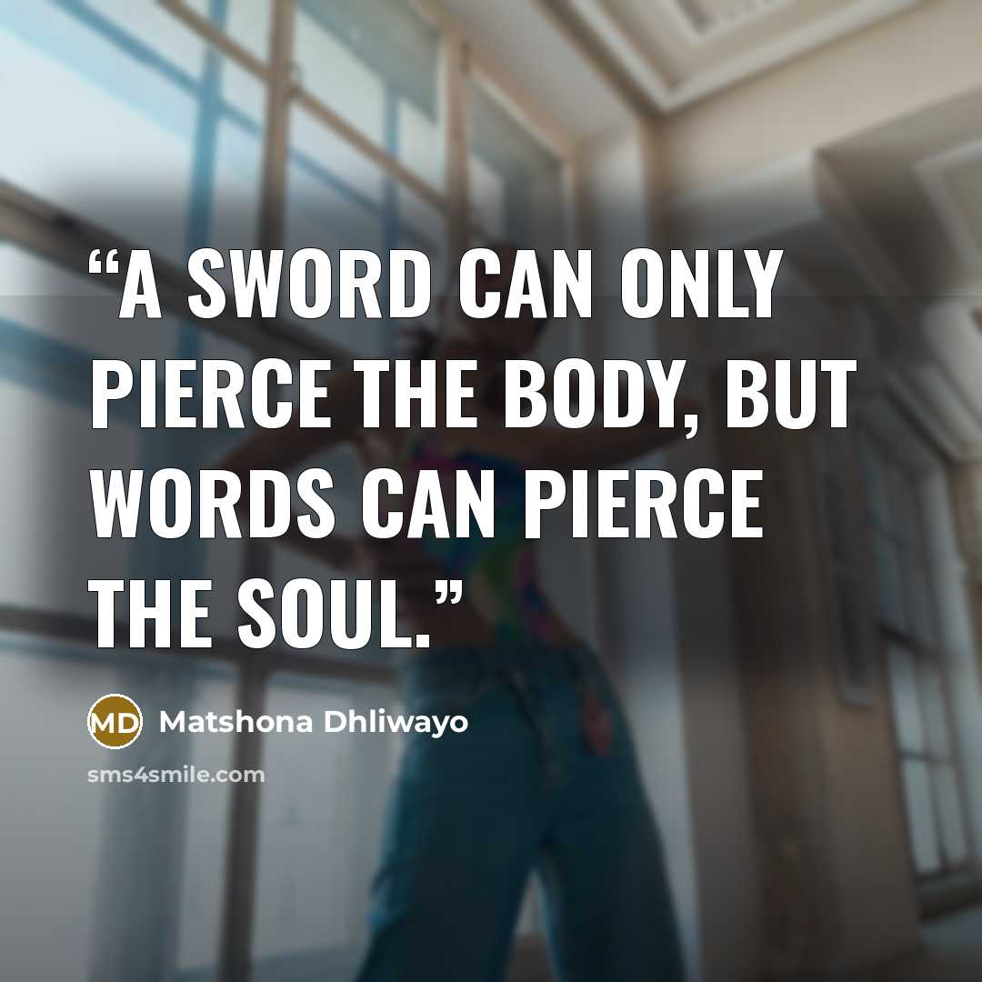 “A sword can only pierce the body, but words can pierce the soul.” quote by Matshona Dhliwayo