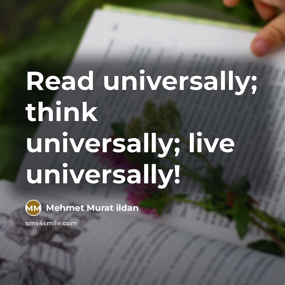 “Read universally; think universally; live universally!” quote by Mehmet Murat Ildan