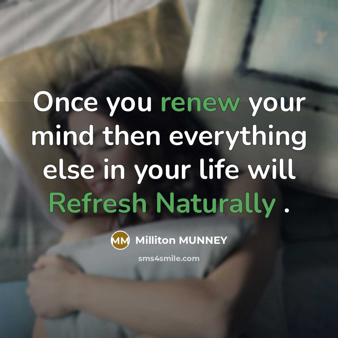 “Once you renew your mind then everything else in your life will Refresh Naturally .” quote by Milliton MUNNEY