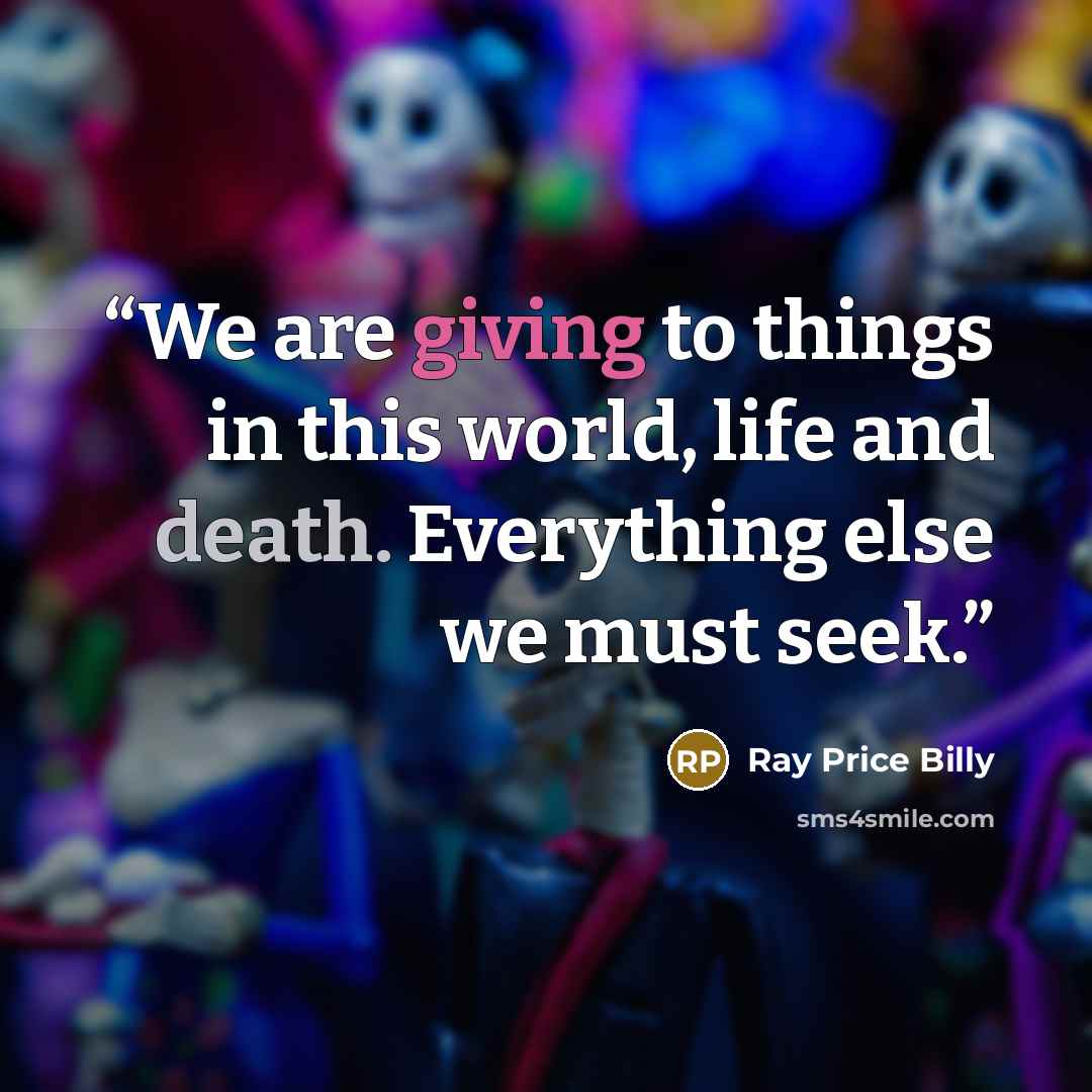 “We are giving to things in this world, life and death. Everything else we must seek.” quote by Ray Price Billy