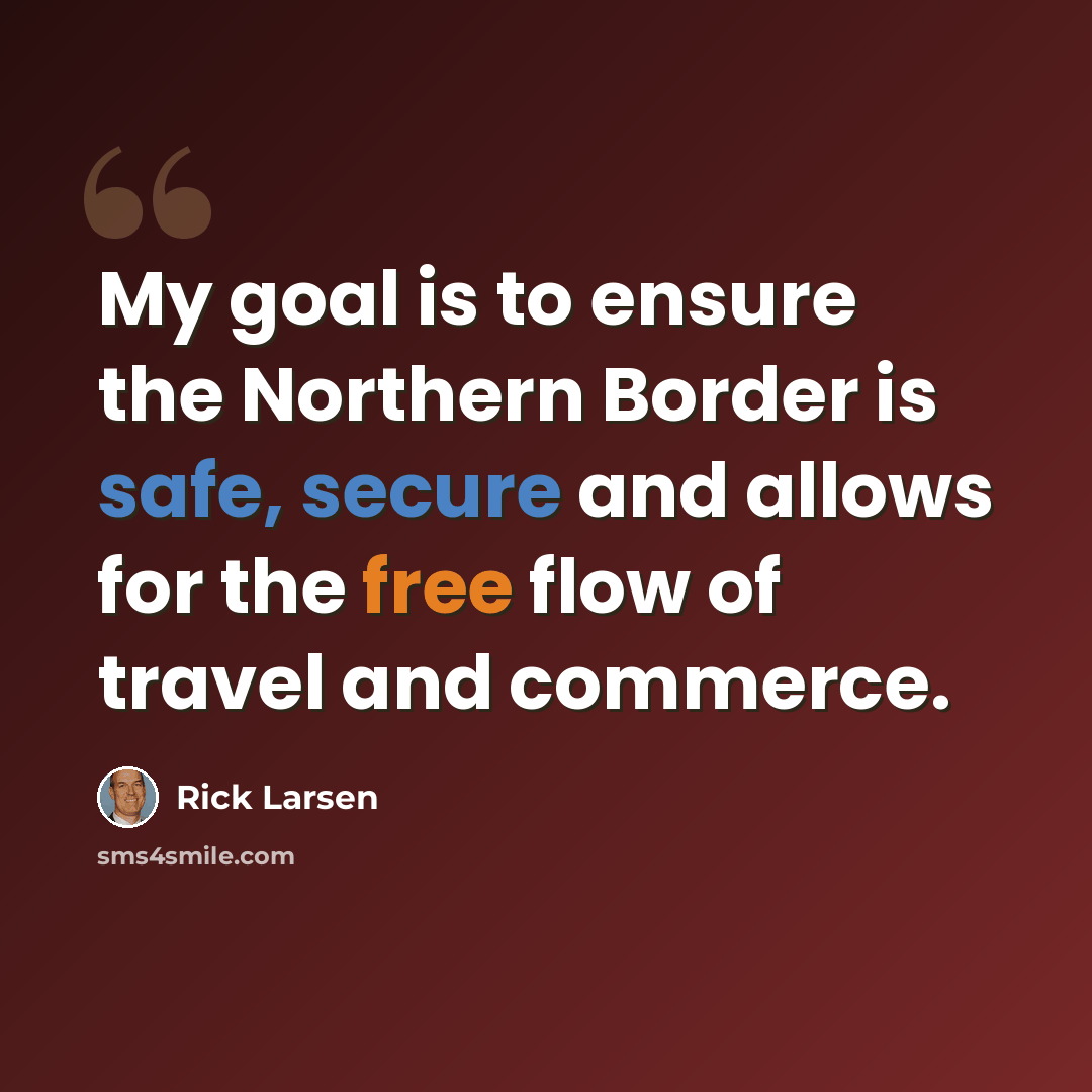 “My goal is to ensure the Northern Border is safe, secure and allows for the free flow of travel and commerce.” quote by Rick Larsen