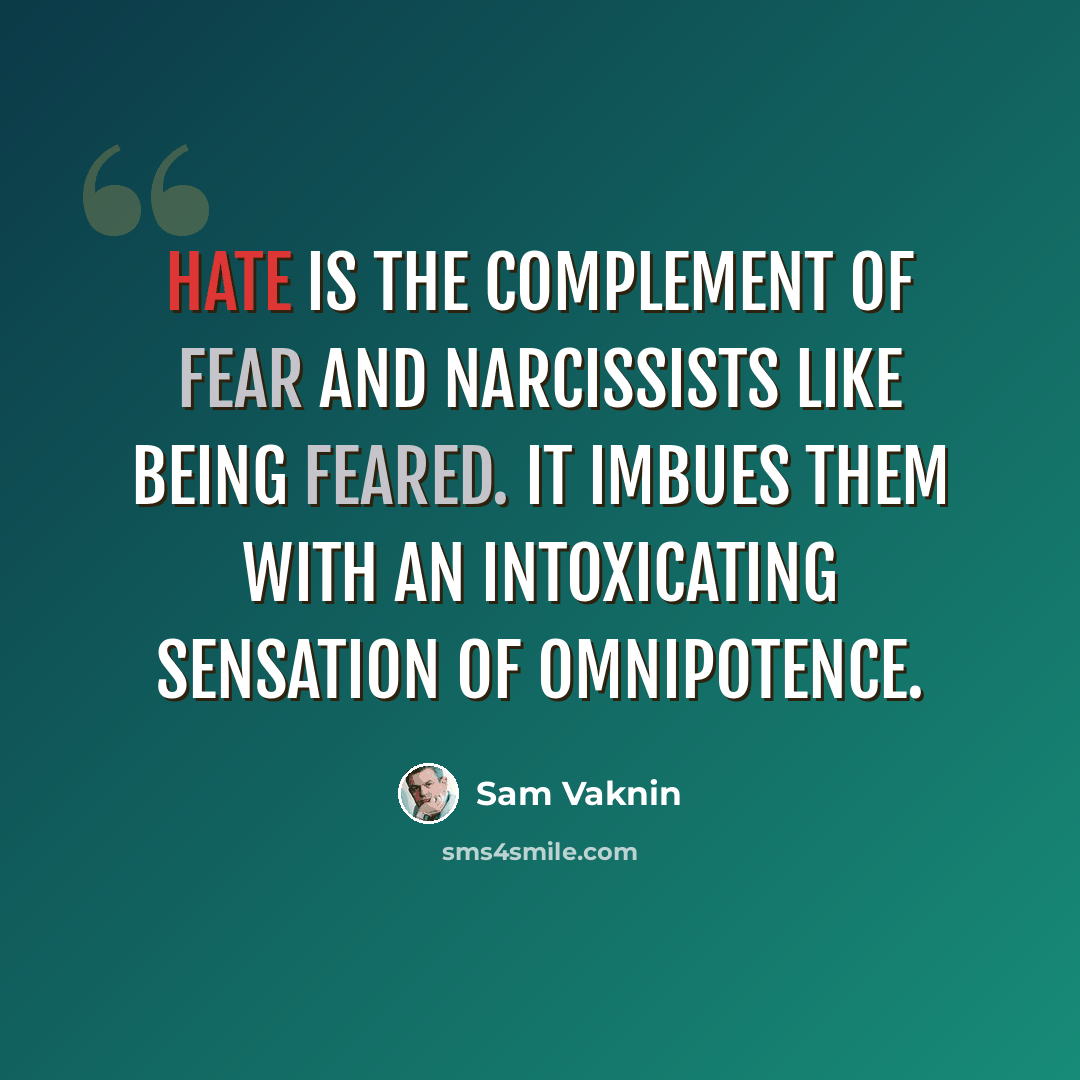“Hate is the complement of fear and narcissists like being feared. It imbues them with an intoxicating sensation of omnipotence.” quote by Sam Vaknin