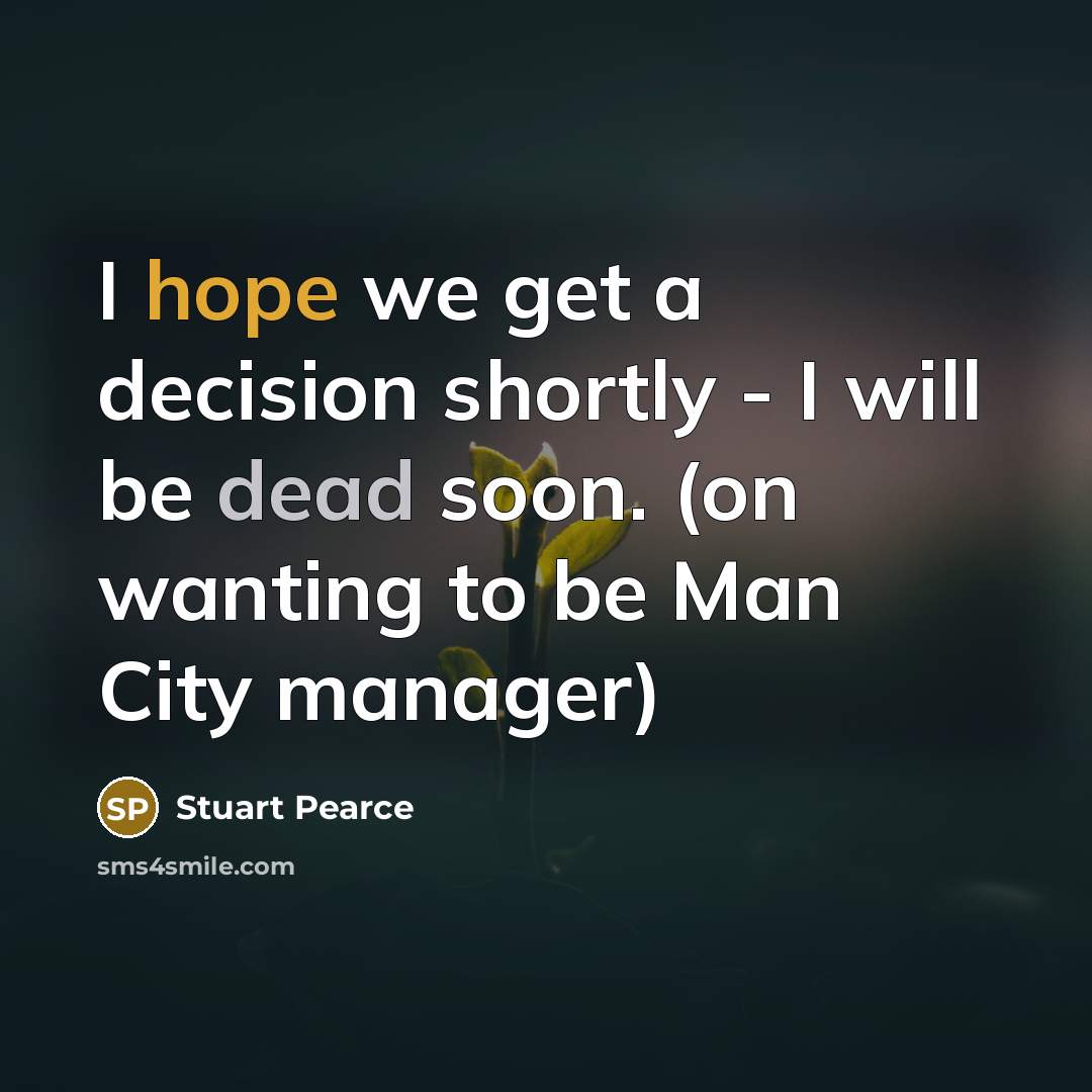 “I hope we get a decision shortly - I will be dead soon. (on wanting to be Man City manager)” quote by Stuart Pearce
