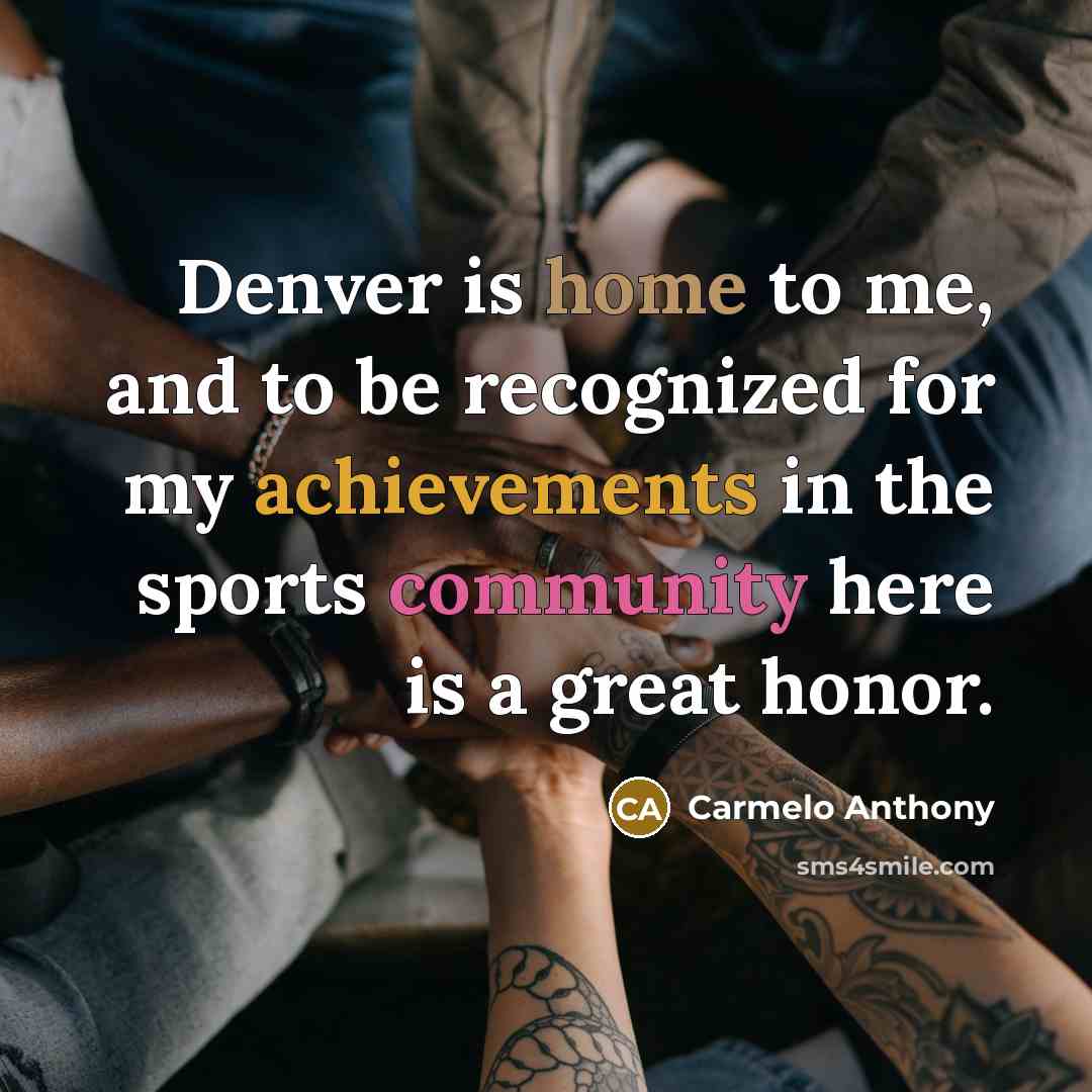 “Denver is home to me, and to be recognized for my achievements in the sports community here is a great honor.” quote by Carmelo Anthony