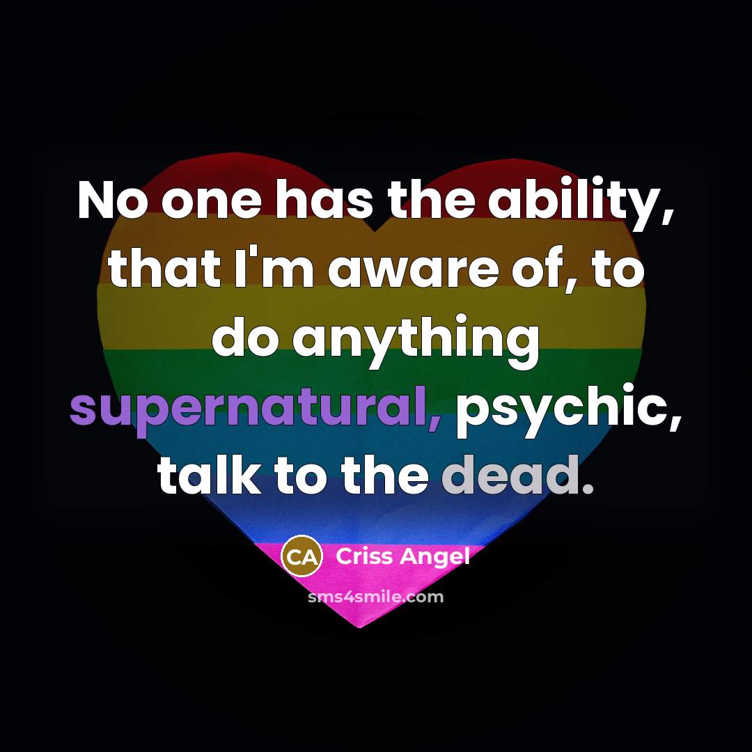 “No one has the ability, that I'm aware of, to do anything supernatural, psychic, talk to the dead.” quote by Criss Angel