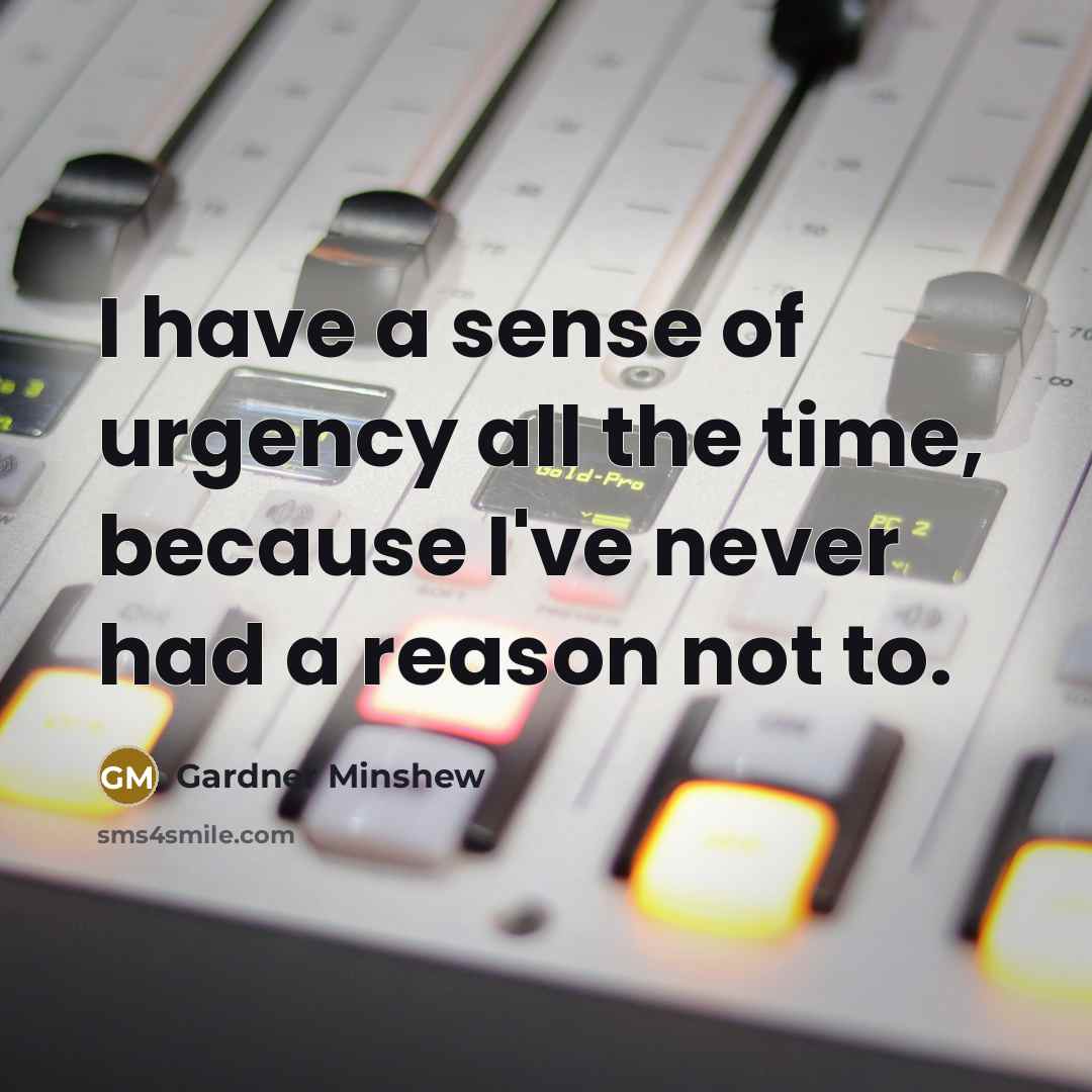 “I have a sense of urgency all the time, because I've never had a reason not to.” quote by Gardner Minshew