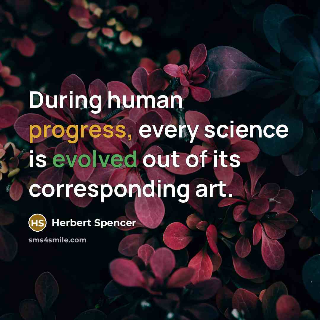 “During human progress, every science is evolved out of its corresponding art.” quote by Herbert Spencer