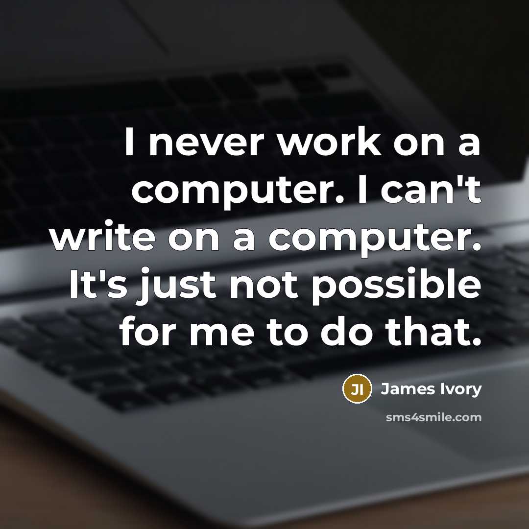 “I never work on a computer. I can't write on a computer. It's just not possible for me to do that.” quote by James Ivory