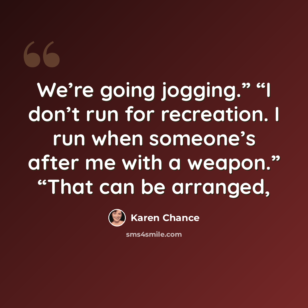 “We’re going jogging.” “I don’t run for recreation. I run when someone’s after me with a weapon.” “That can be arranged,” quote by Karen Chance