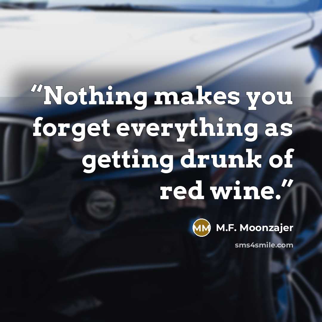 “Nothing makes you forget everything as getting drunk of red wine.” quote by M.F. Moonzajer