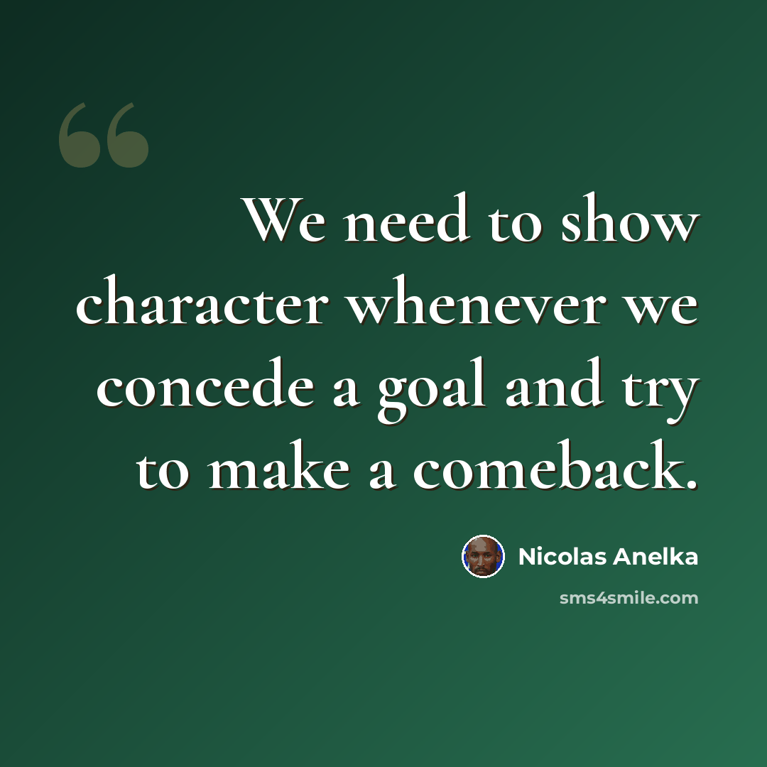 “We need to show character whenever we concede a goal and try to make a comeback.” quote by Nicolas Anelka