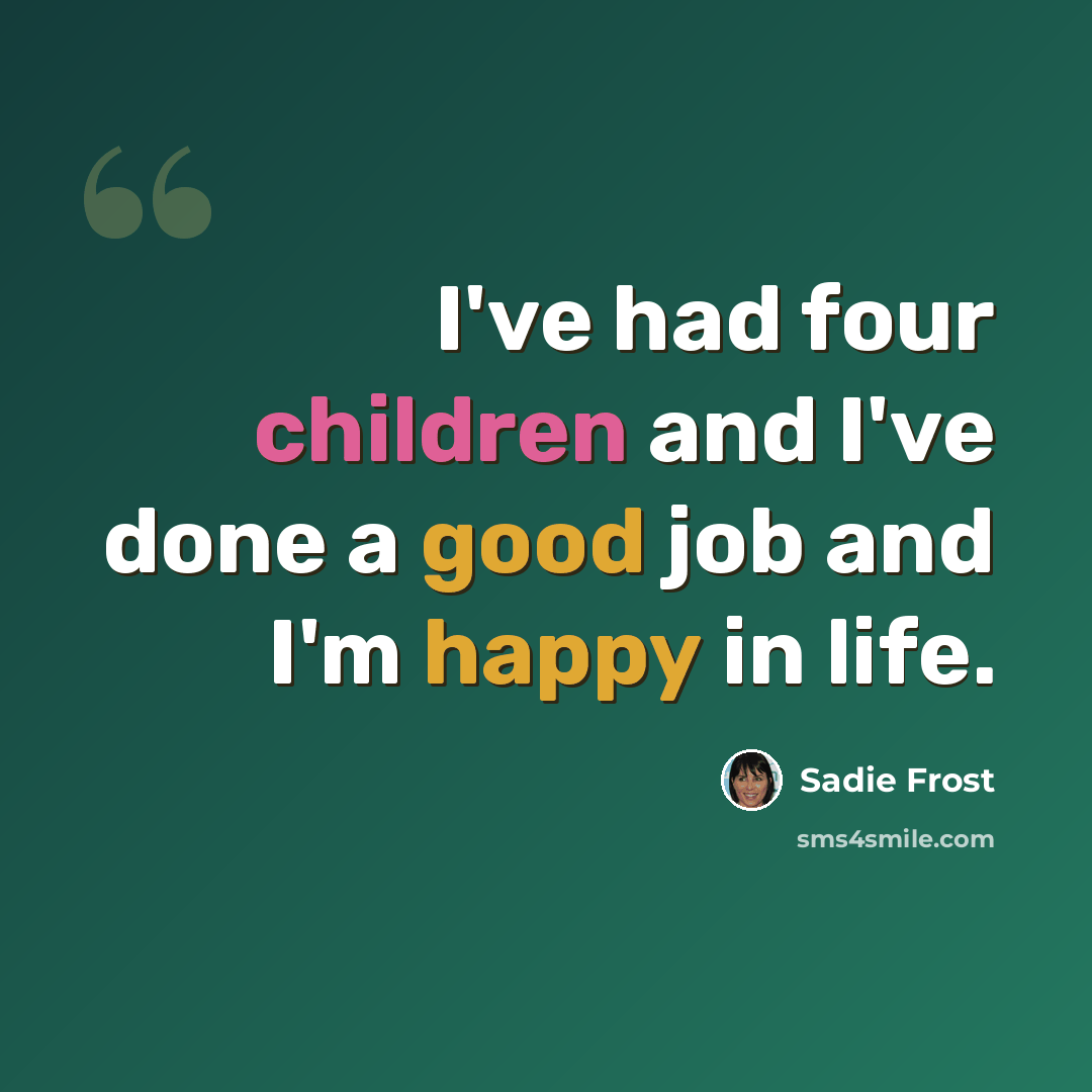 “I've had four children and I've done a good job and I'm happy in life.” quote by Sadie Frost