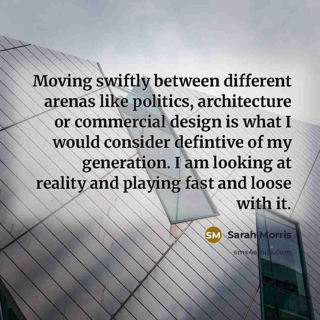 “Moving swiftly between different arenas like politics, architecture or commercial design is what I would consider defintive of my generation. I am looking at reality and playing fast and loose with it.” quote by Sarah Morris