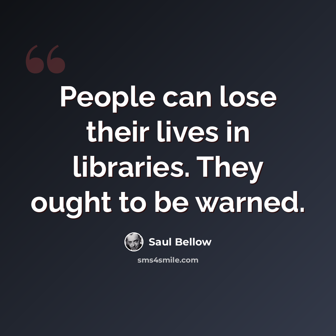 “People can lose their lives in libraries. They ought to be warned.” quote by Saul Bellow