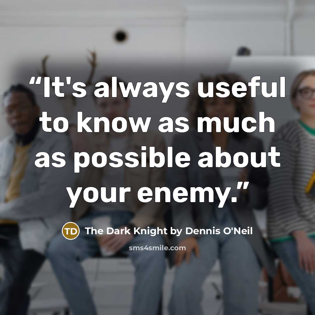 “It's always useful to know as much as possible about your enemy.” quote by The Dark Knight by Dennis O'Neil