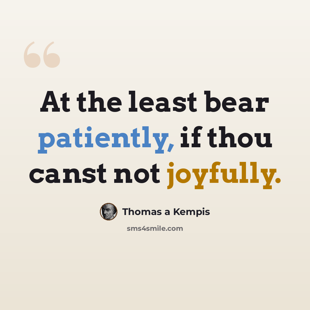 “At the least bear patiently, if thou canst not joyfully.” quote by Thomas a Kempis
