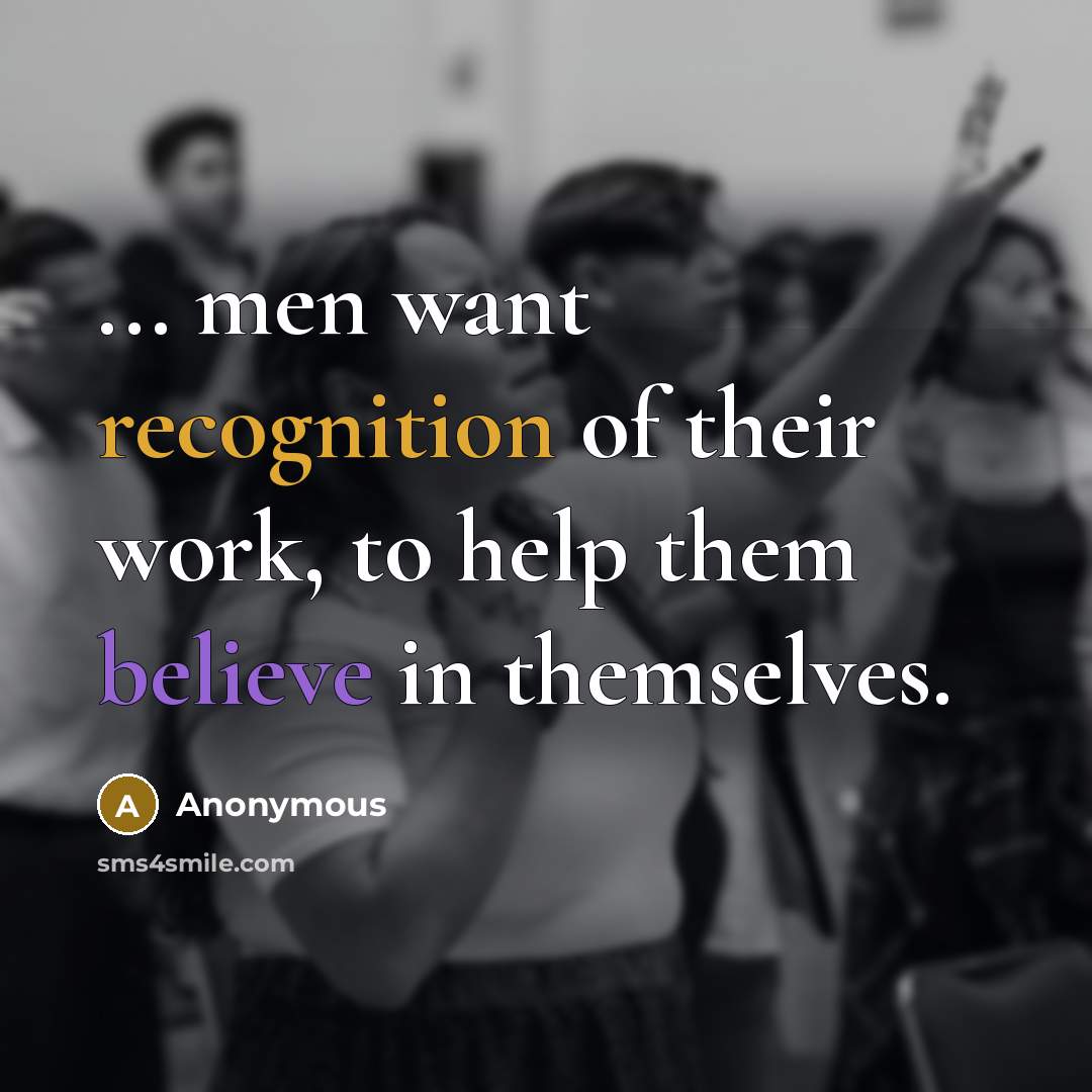 “... men want recognition of their work, to help them believe in themselves.” quote by Anonymous