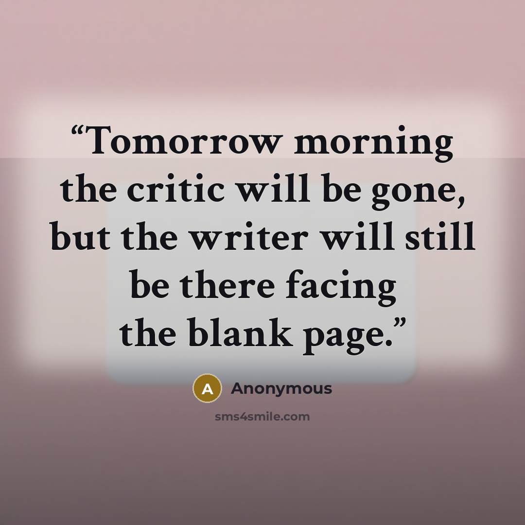 “Tomorrow morning the critic will be gone, but the writer will still be there facing the blank page.” quote by Anonymous