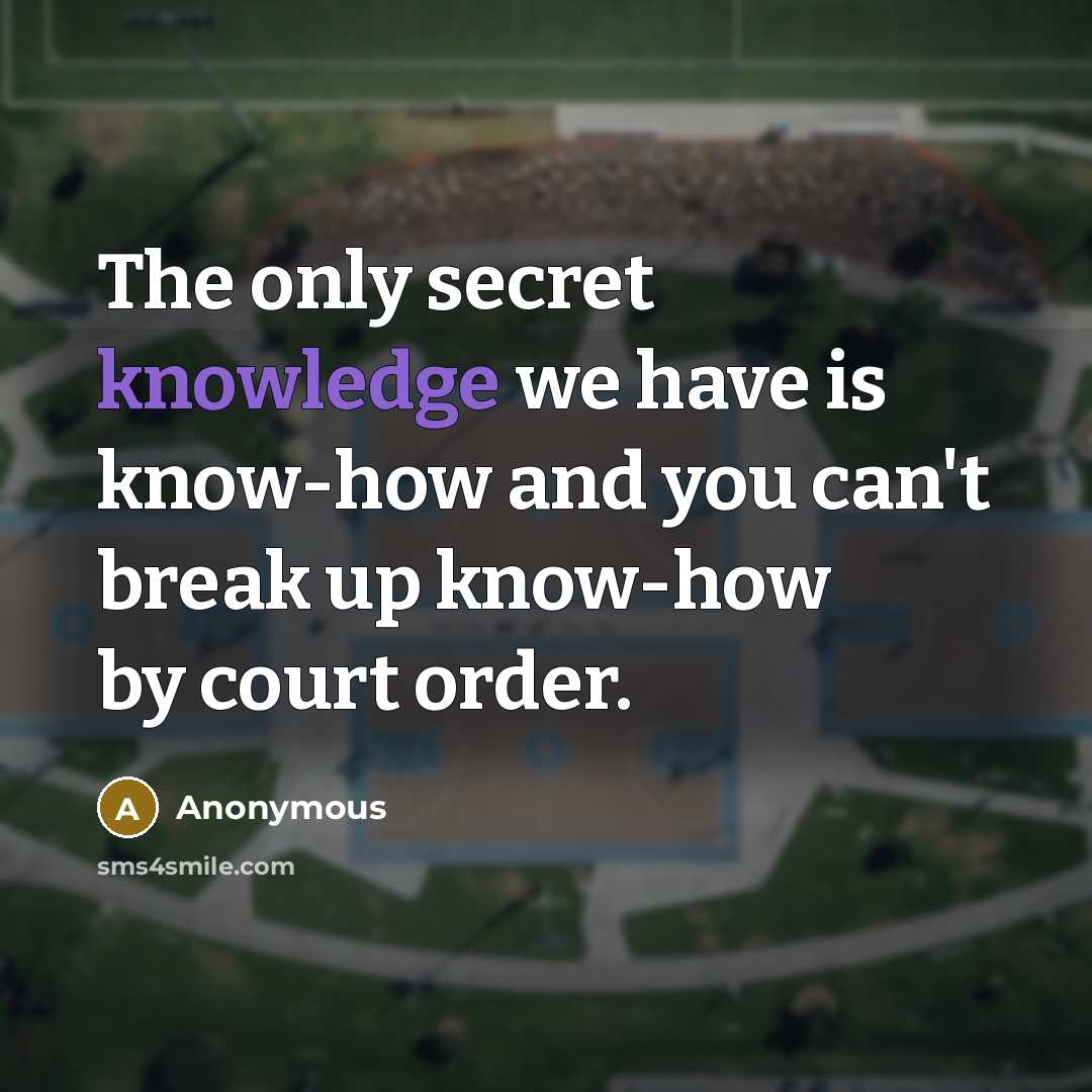 “The only secret knowledge we have is know-how and you can't break up know-how by court order.” quote by Anonymous