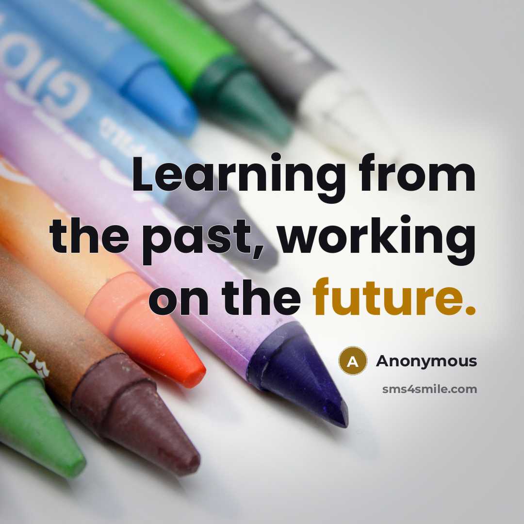 “Learning from the past, working on the future.” quote by Anonymous