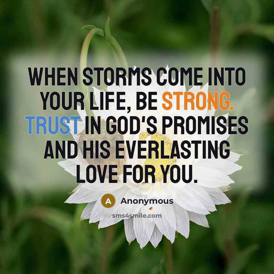 “When storms come into your life, be strong. Trust in God's promises and His everlasting love for you.” quote by Anonymous