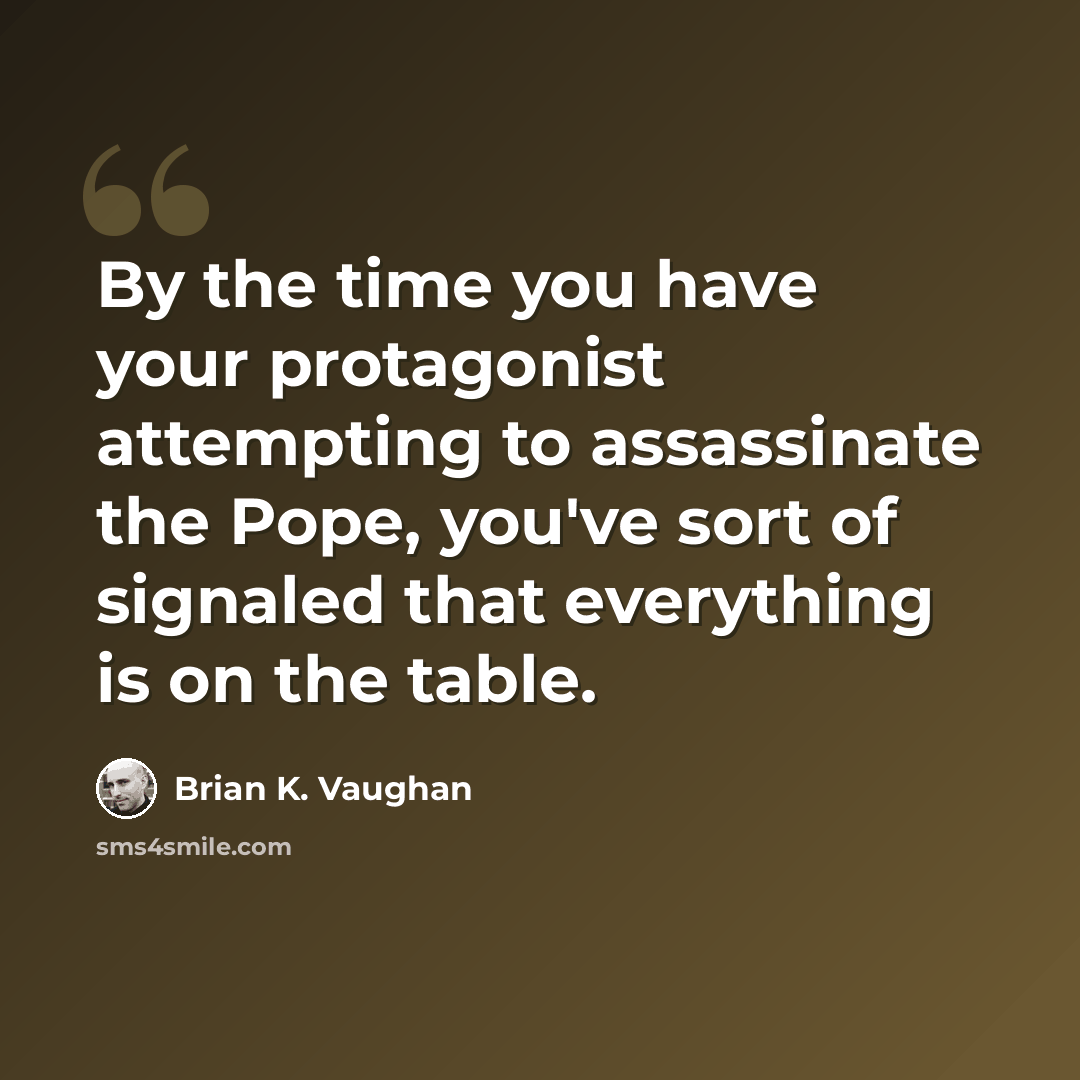 “By the time you have your protagonist attempting to assassinate the Pope, you've sort of signaled that everything is on the table.” quote by Brian K. Vaughan