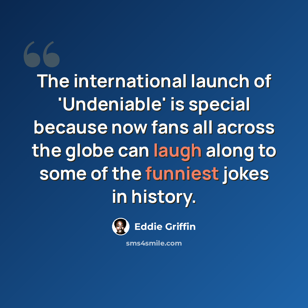 “The international launch of 'Undeniable' is special because now fans all across the globe can laugh along to some of the funniest jokes in history.” quote by Eddie Griffin