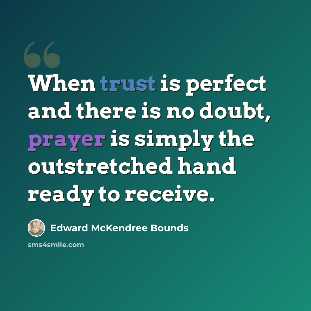 “When trust is perfect and there is no doubt, prayer is simply the outstretched hand ready to receive.” quote by Edward McKendree Bounds