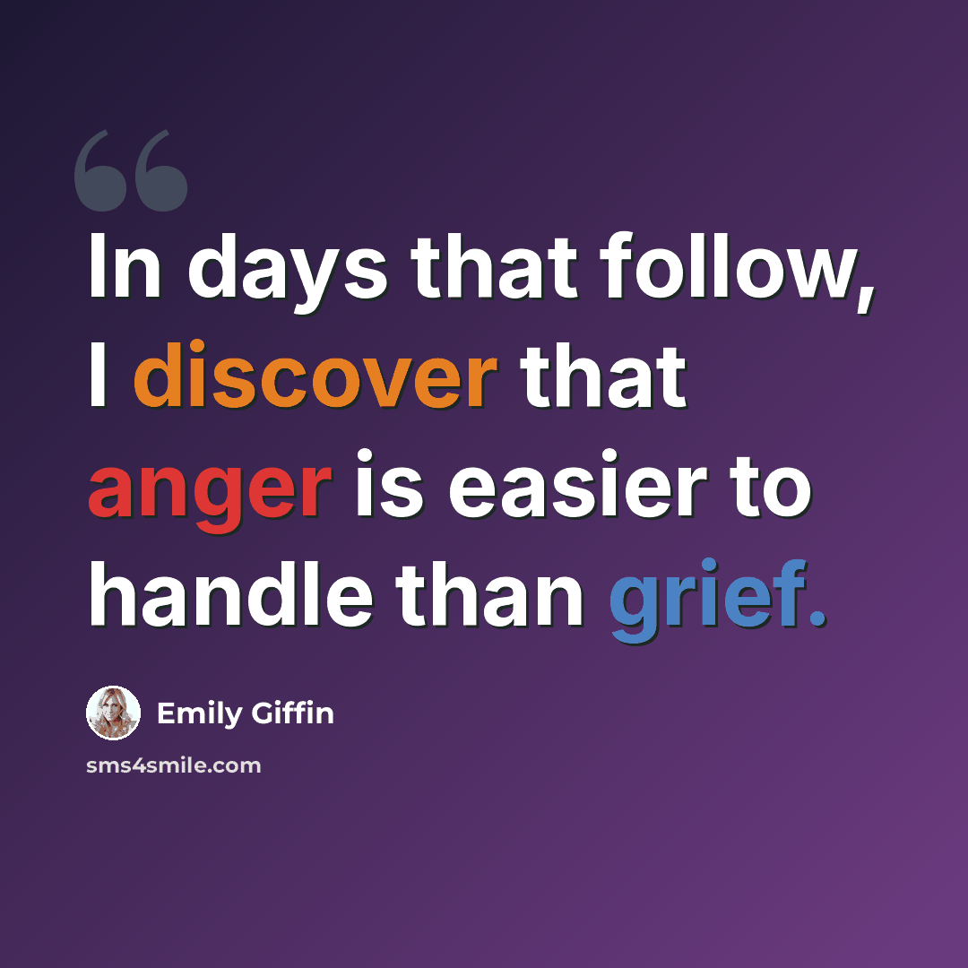 “In days that follow, I discover that anger is easier to handle than grief.” quote by Emily Giffin