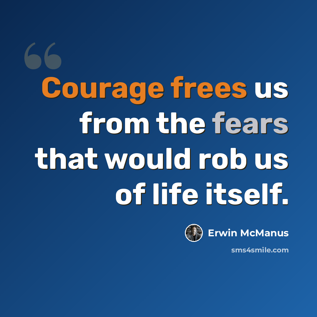 “Courage frees us from the fears that would rob us of life itself.” quote by Erwin McManus