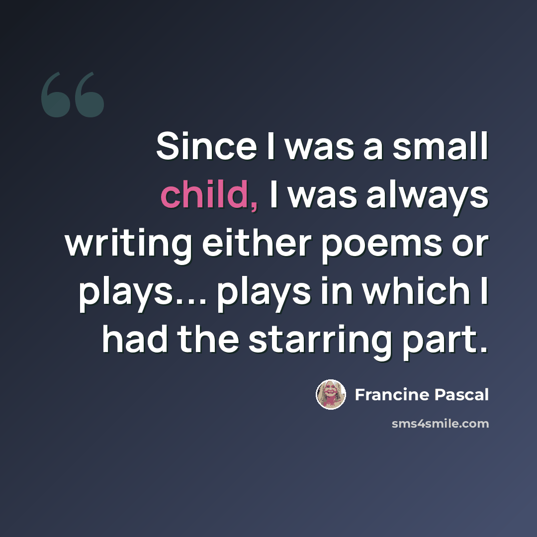 “Since I was a small child, I was always writing either poems or plays... plays in which I had the starring part.” quote by Francine Pascal