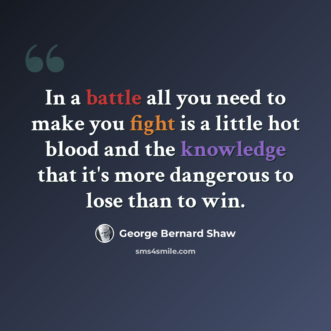 “In a battle all you need to make you fight is a little hot blood and the knowledge that it's more dangerous to lose than to win.” quote by George Bernard Shaw