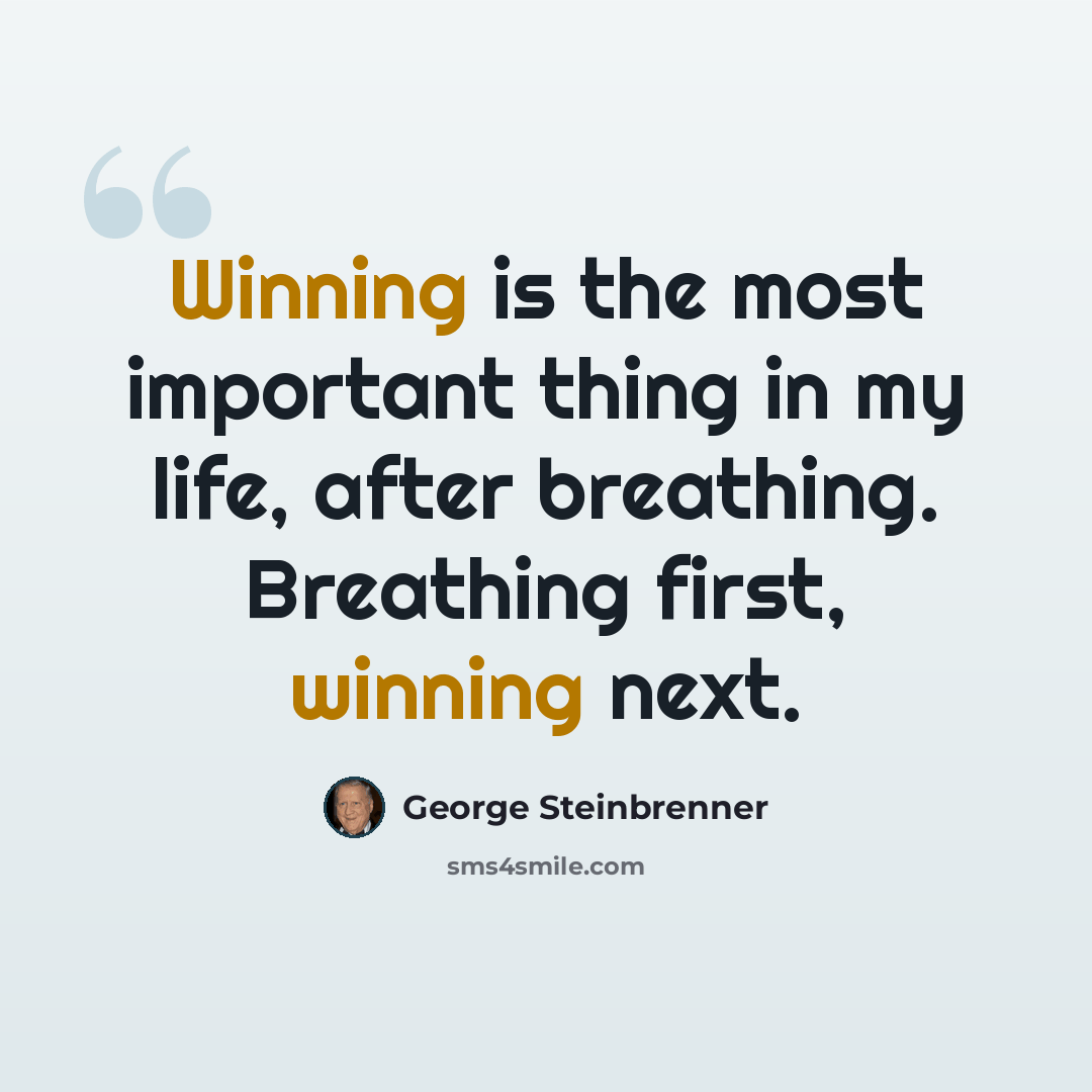 “Winning is the most important thing in my life, after breathing. Breathing first, winning next.” quote by George Steinbrenner