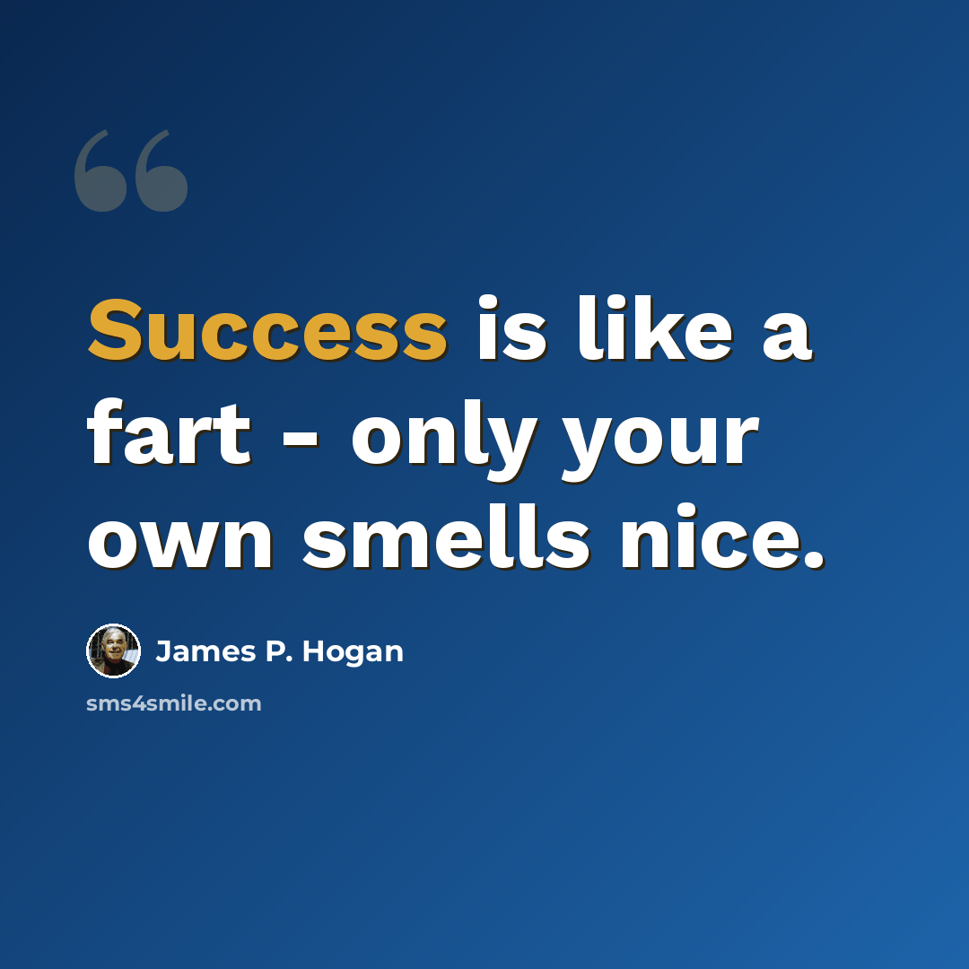 “Success is like a fart - only your own smells nice.” quote by James P. Hogan