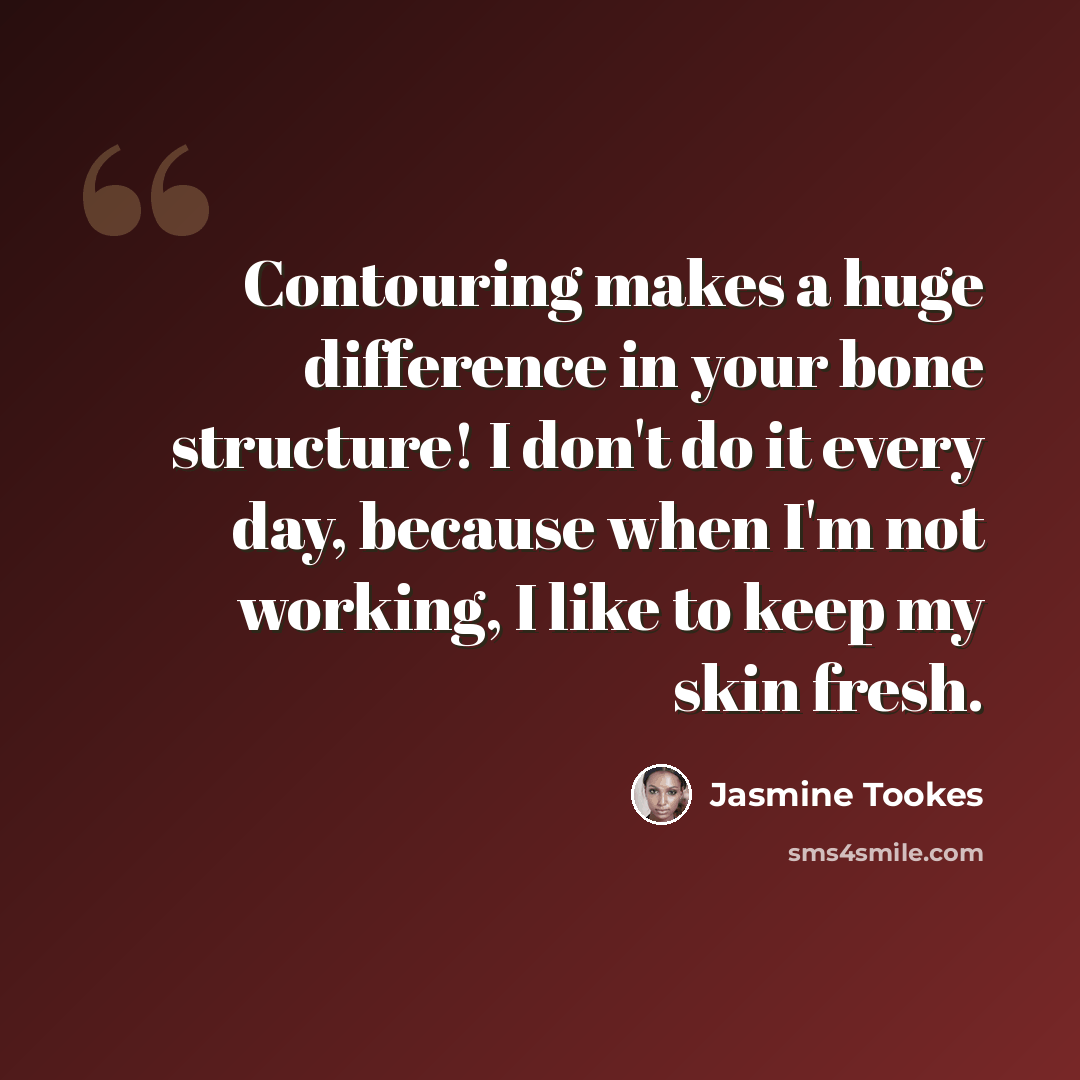 “Contouring makes a huge difference in your bone structure! I don't do it every day, because when I'm not working, I like to keep my skin fresh.” quote by Jasmine Tookes