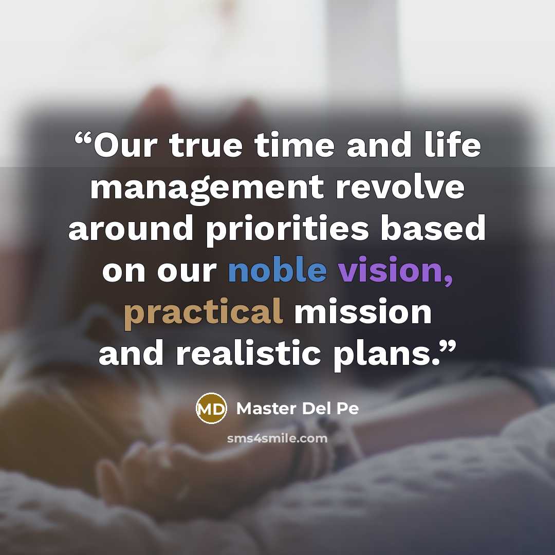 “Our true time and life management revolve around priorities based on our noble vision, practical mission and realistic plans.” quote by Master Del Pe