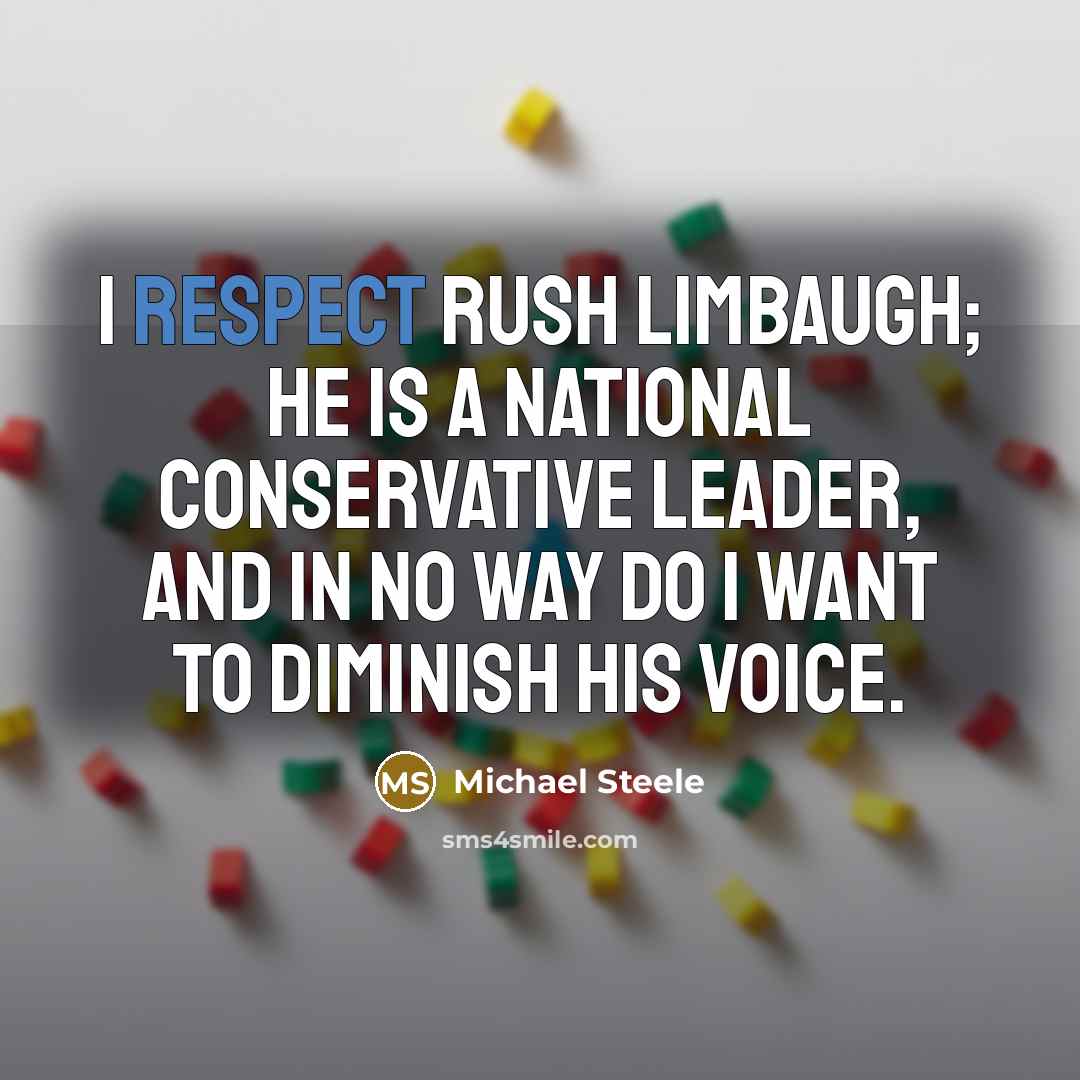 “I respect Rush Limbaugh; he is a national conservative leader, and in no way do I want to diminish his voice.” quote by Michael Steele