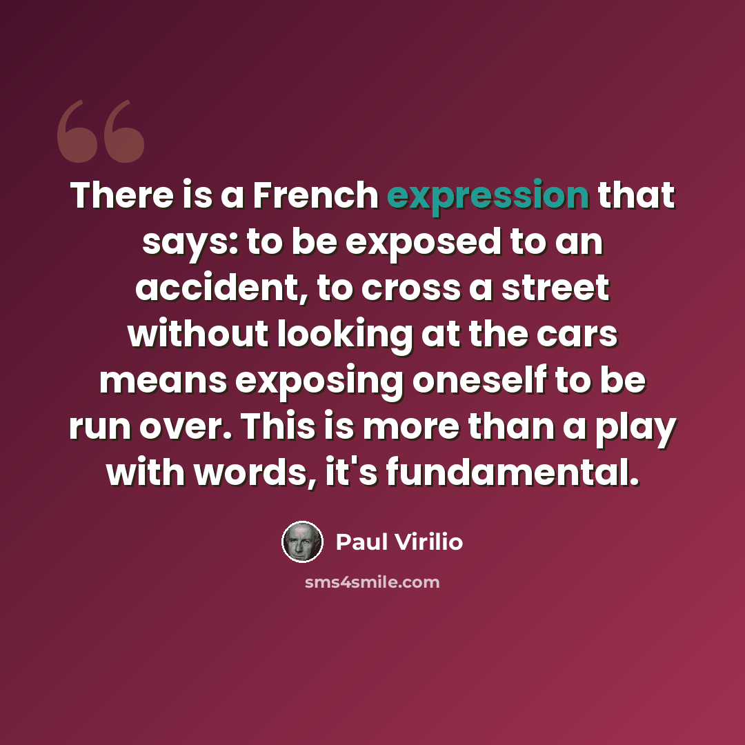 “There is a French expression that says: to be exposed to an accident, to cross a street without looking at the cars means exposing oneself to be run over. This is more than a play with words, it's fundamental.” quote by Paul Virilio