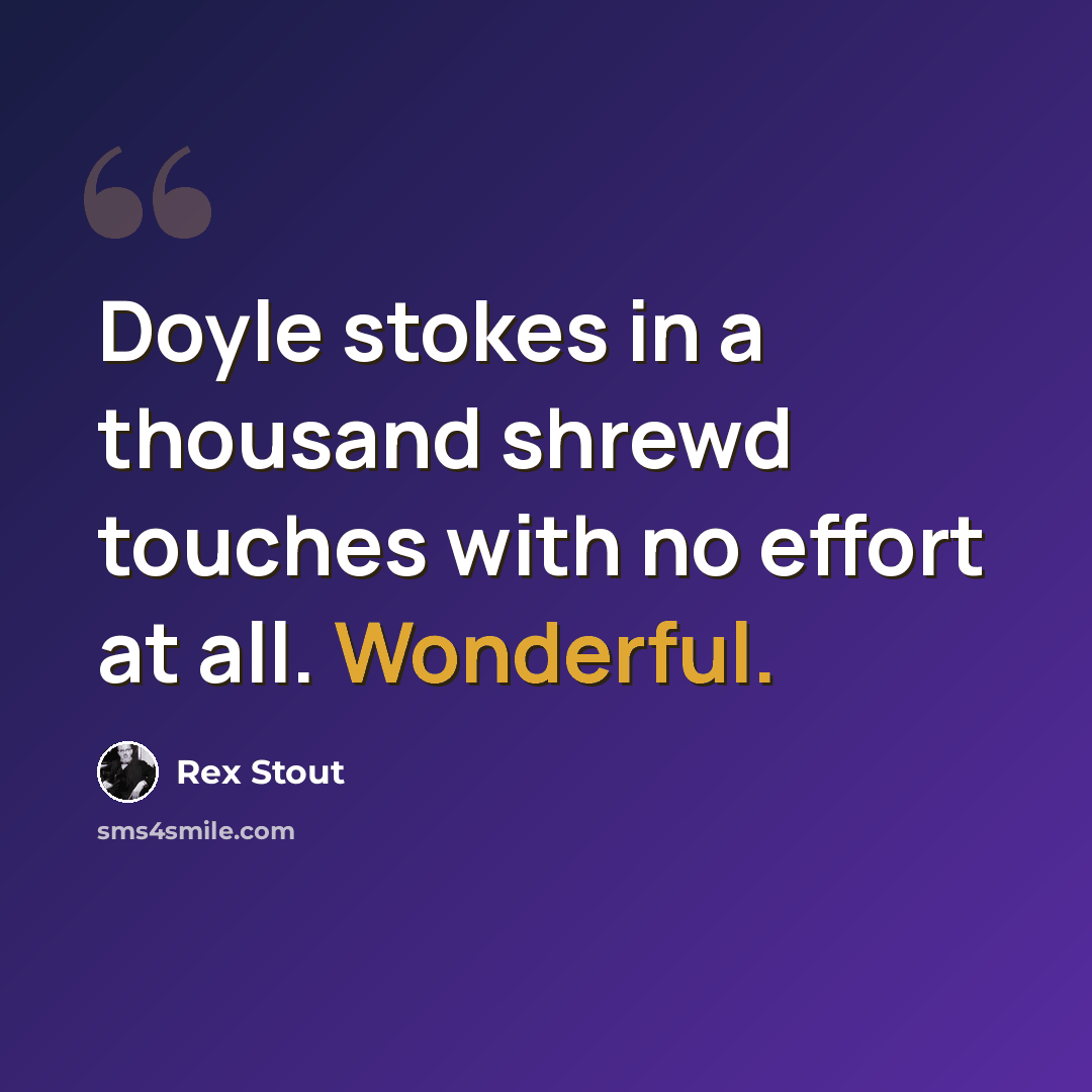 “Doyle stokes in a thousand shrewd touches with no effort at all. Wonderful.” quote by Rex Stout