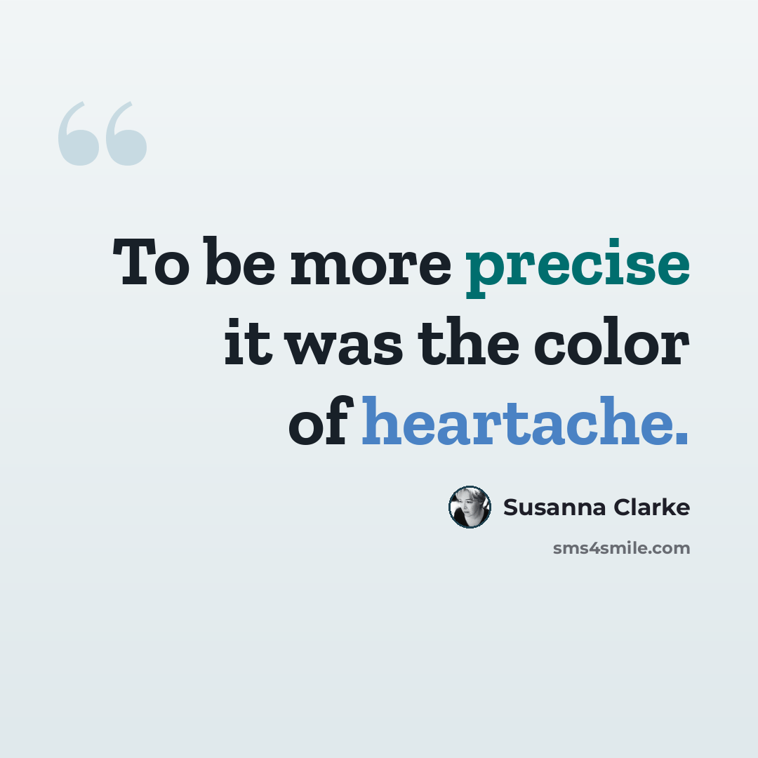 “To be more precise it was the color of heartache.” quote by Susanna Clarke