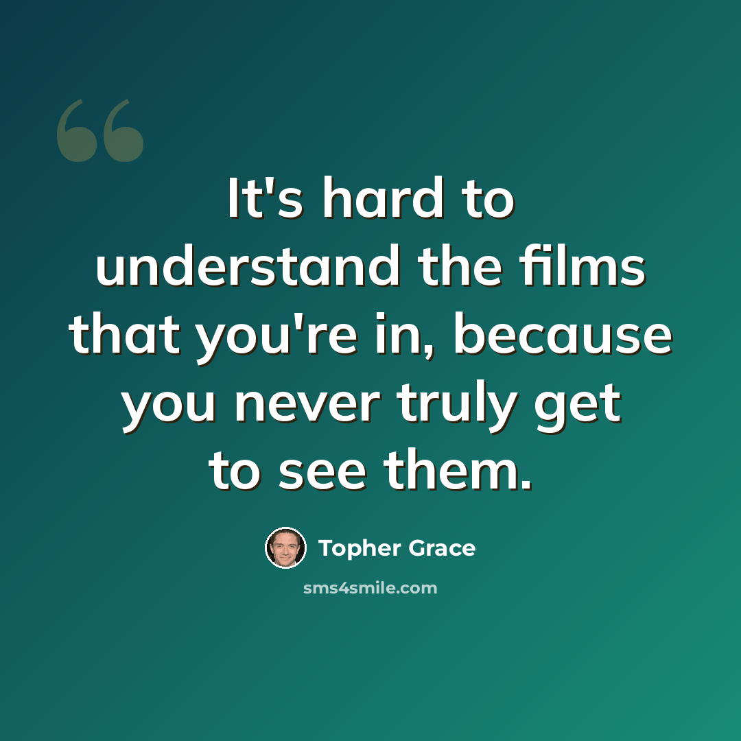 “It's hard to understand the films that you're in, because you never truly get to see them.” quote by Topher Grace