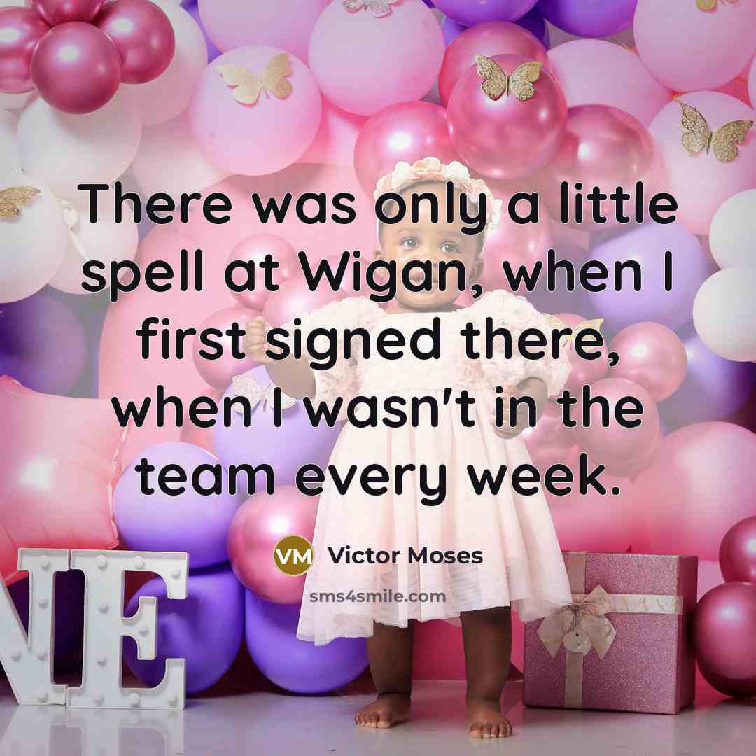 “There was only a little spell at Wigan, when I first signed there, when I wasn't in the team every week.” quote by Victor Moses
