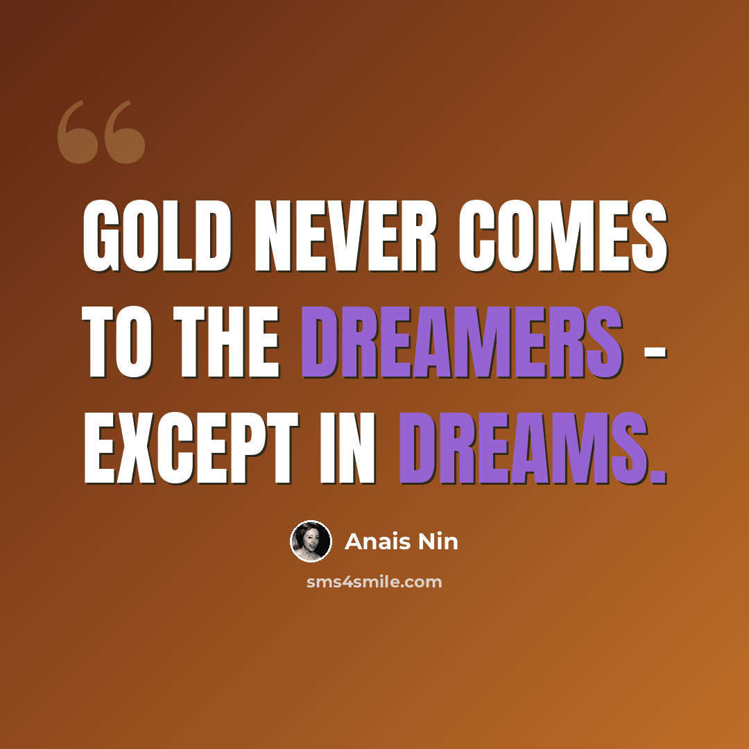 “gold never comes to the dreamers - except in dreams.” quote by Anais Nin