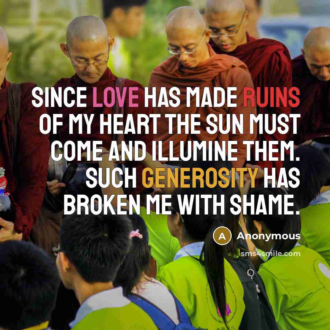 “Since Love has made ruins of my heart The sun must come and illumine them. Such generosity has broken me with shame.” quote by Anonymous