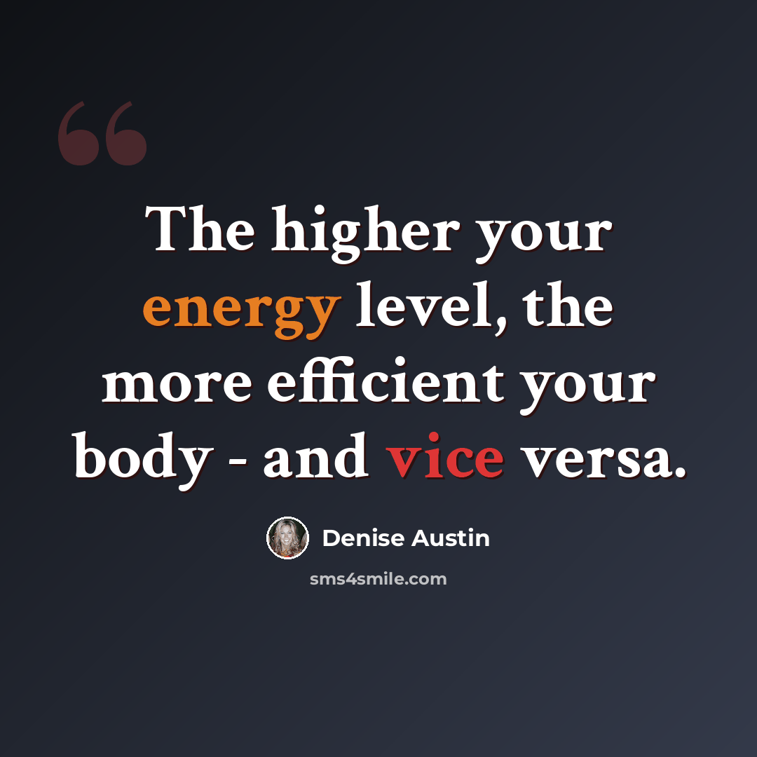 “The higher your energy level, the more efficient your body - and vice versa.” quote by Denise Austin