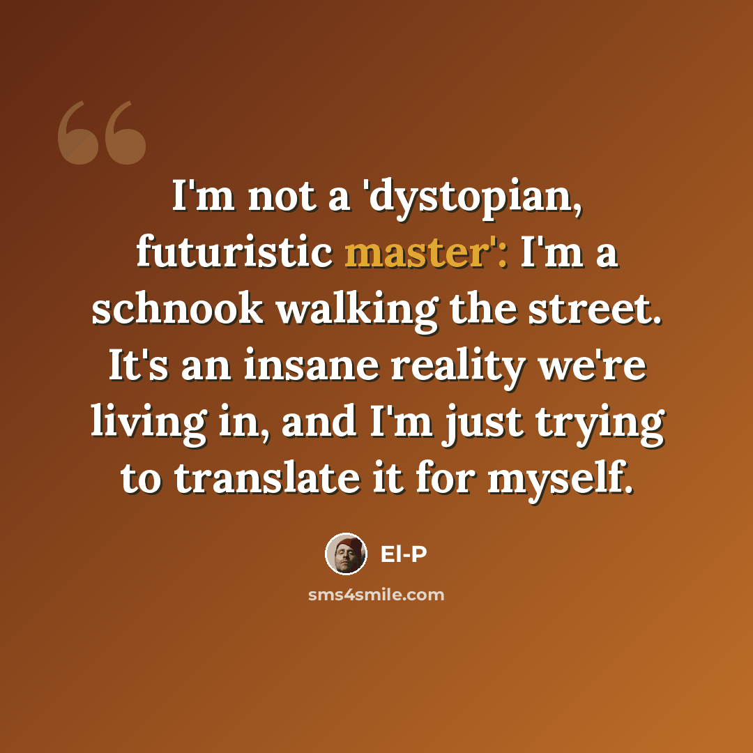 “I'm not a 'dystopian, futuristic master': I'm a schnook walking the street. It's an insane reality we're living in, and I'm just trying to translate it for myself.” quote by El-P