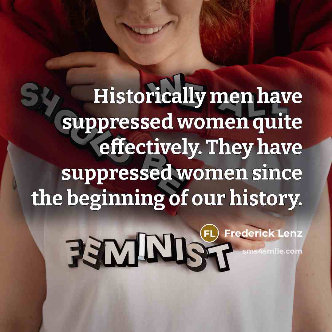 “Historically men have suppressed women quite effectively. They have suppressed women since the beginning of our history.” quote by Frederick Lenz