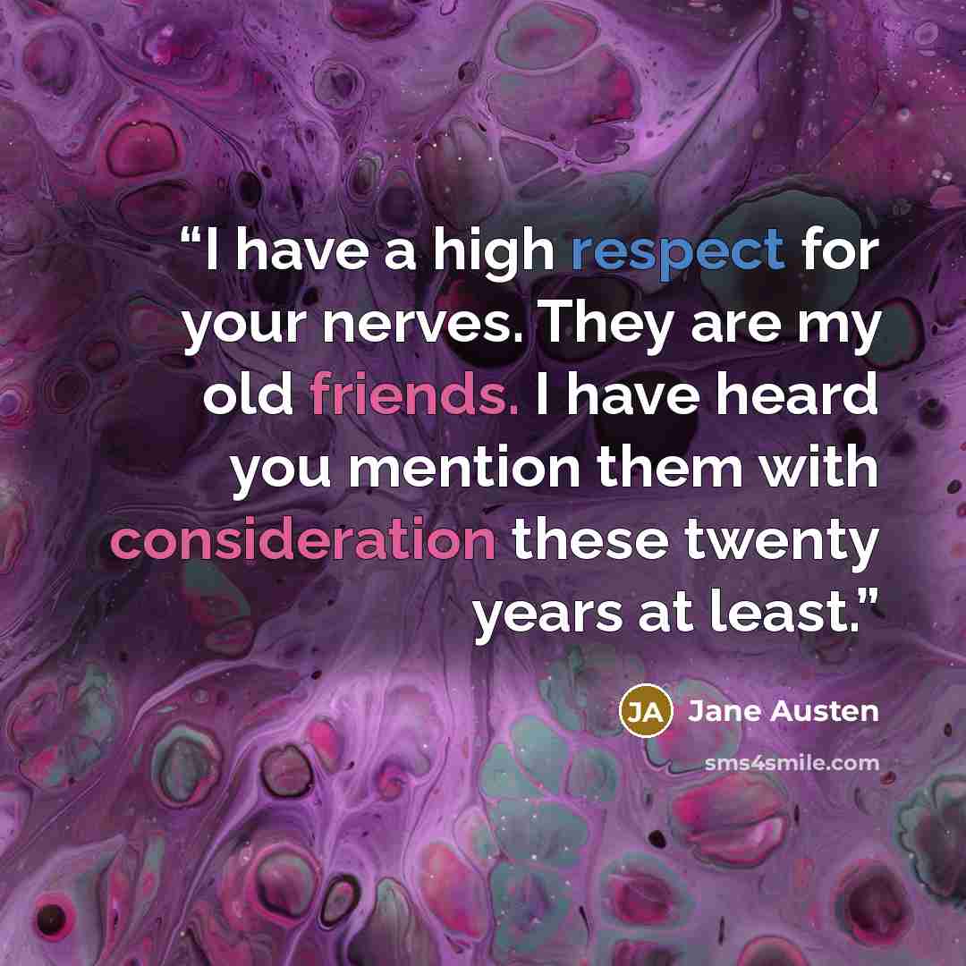 “I have a high respect for your nerves. They are my old friends. I have heard you mention them with consideration these twenty years at least.” quote by Jane Austen