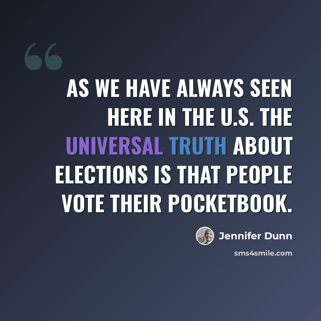 “As we have always seen here in the U.S. the universal truth about elections is that people vote their pocketbook.” quote by Jennifer Dunn
