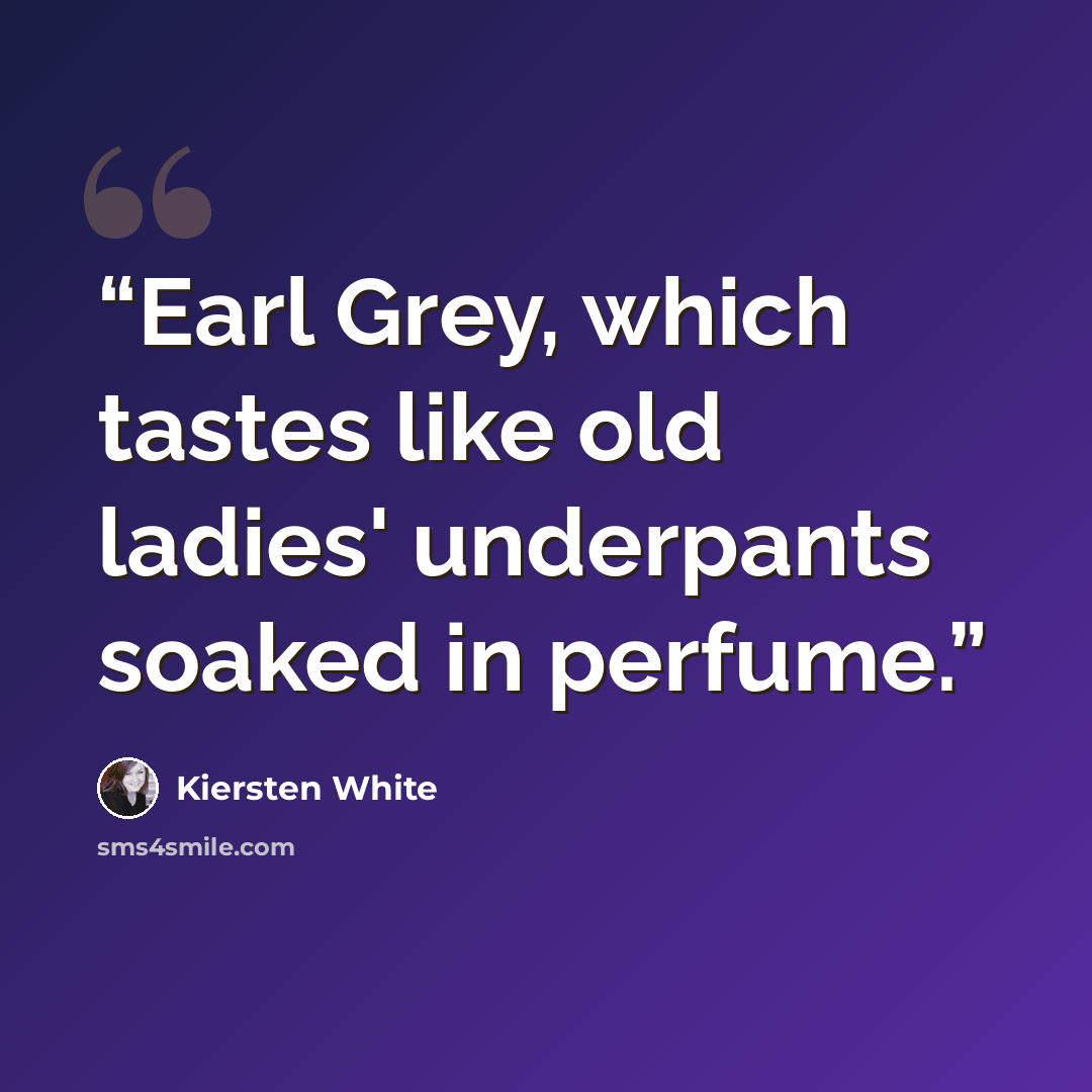 “Earl Grey, which tastes like old ladies' underpants soaked in perfume.” quote by Kiersten White